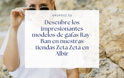 Descubre los impresionantes modelos de gafas Ray-Ban en nuestras tiendas Zeta Zeta en Albir